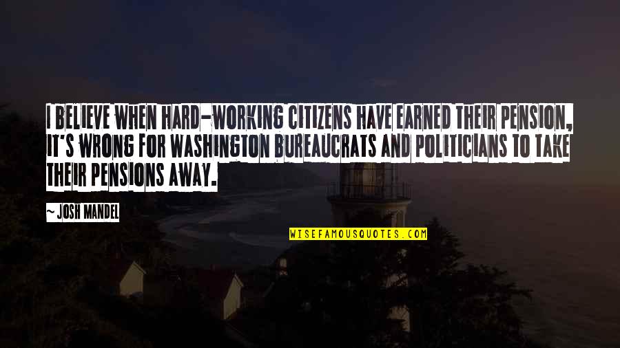 Bureaucrats Quotes By Josh Mandel: I believe when hard-working citizens have earned their