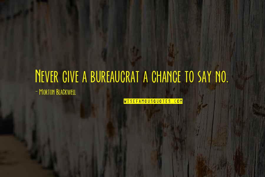 Bureaucrats Quotes By Morton Blackwell: Never give a bureaucrat a chance to say