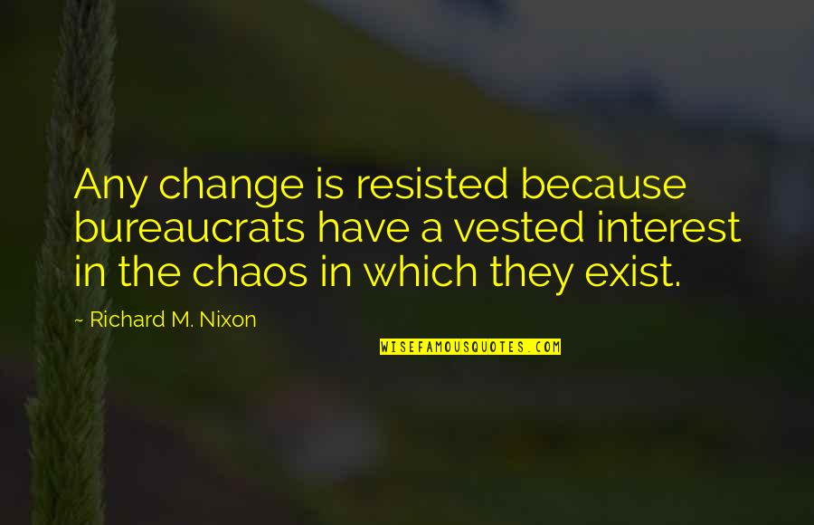 Bureaucrats Quotes By Richard M. Nixon: Any change is resisted because bureaucrats have a