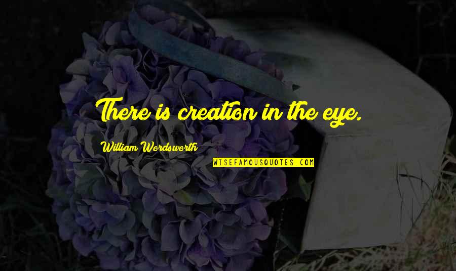 Bureaus Of Bureaus Quotes By William Wordsworth: There is creation in the eye.