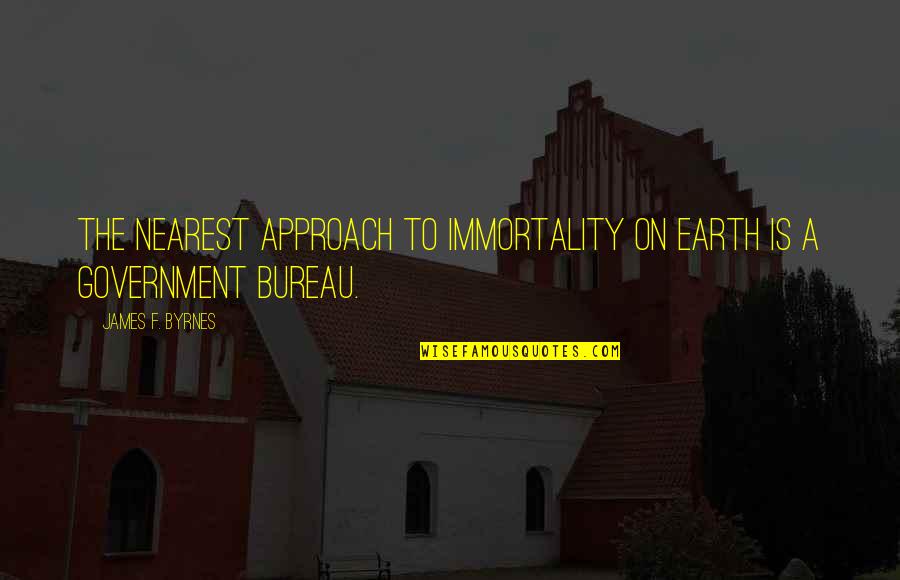 Bureau's Quotes By James F. Byrnes: The nearest approach to immortality on earth is