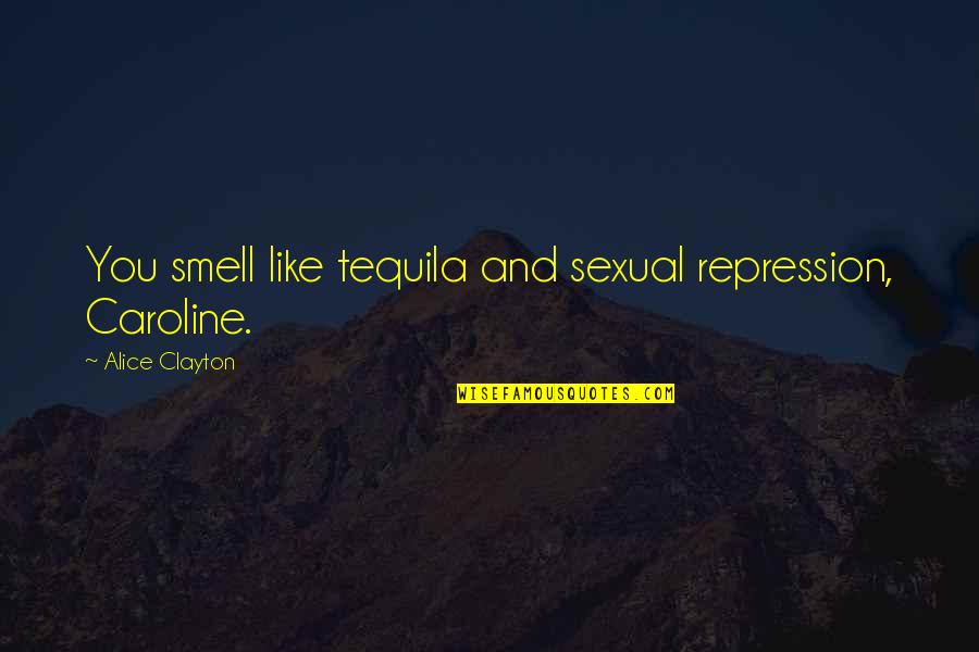 Burelle Sa Quotes By Alice Clayton: You smell like tequila and sexual repression, Caroline.