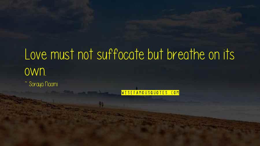 Buresch Farms Quotes By Soraya Naomi: Love must not suffocate but breathe on its Buresch Farms Quotes By Soraya Naomi: Love must not suffocate but breathe on its