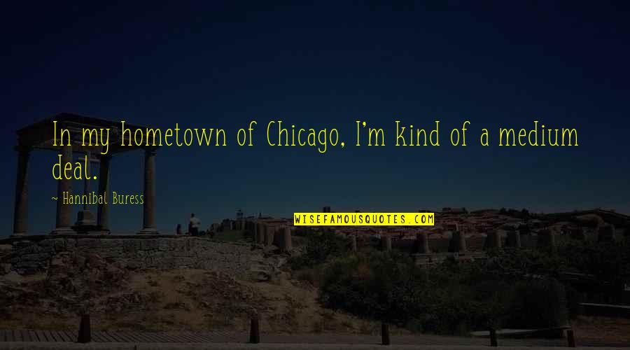 Buress Hannibal Quotes By Hannibal Buress: In my hometown of Chicago, I'm kind of