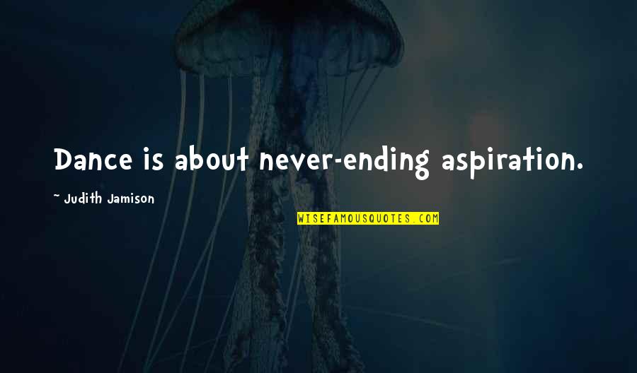 Burette And Pipette Quotes By Judith Jamison: Dance is about never-ending aspiration. Burette And Pipette Quotes By Judith Jamison: Dance is about never-ending aspiration.