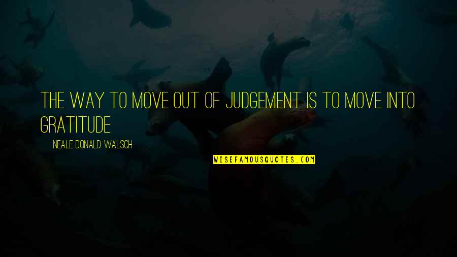 Burgard A Arms Quotes By Neale Donald Walsch: The way to move out of judgement is