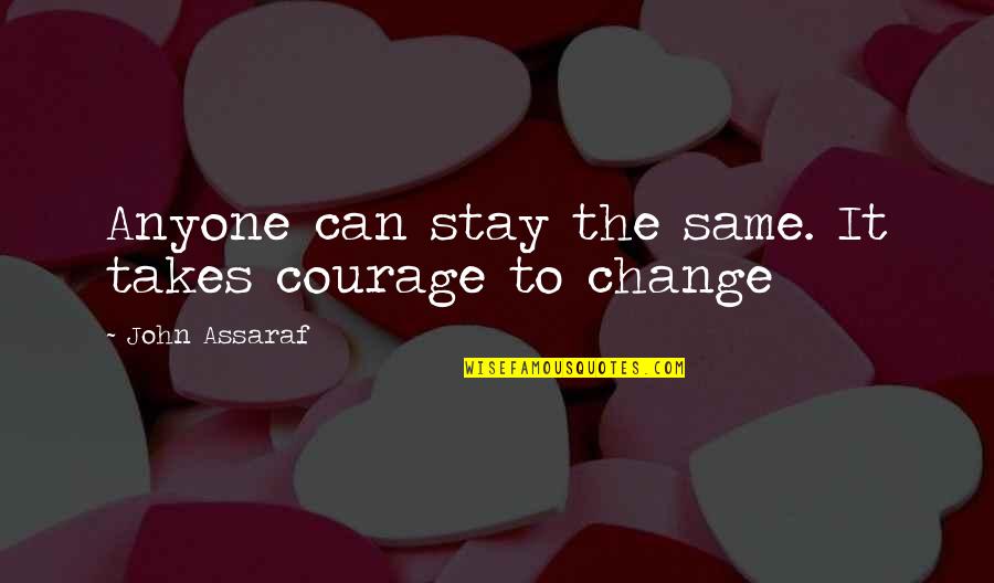 Burgas Novini Quotes By John Assaraf: Anyone can stay the same. It takes courage