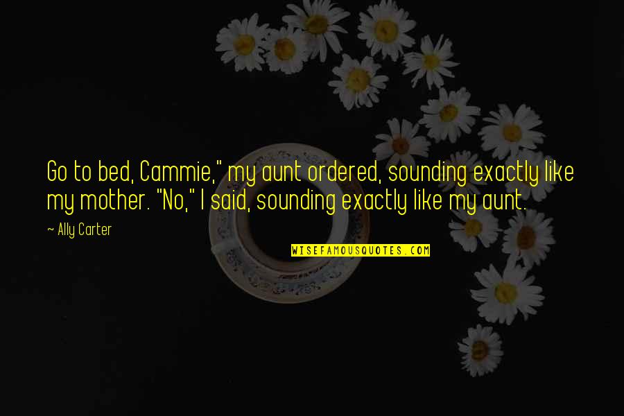 Burgemeester Aalst Quotes By Ally Carter: Go to bed, Cammie," my aunt ordered, sounding Burgemeester Aalst Quotes By Ally Carter: Go to bed, Cammie," my aunt ordered, sounding