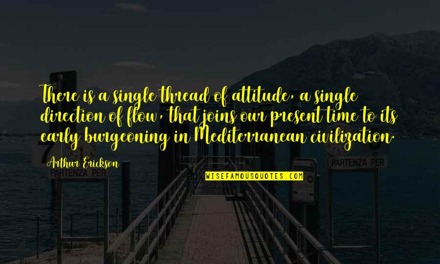 Burgeoning Quotes By Arthur Erickson: There is a single thread of attitude, a