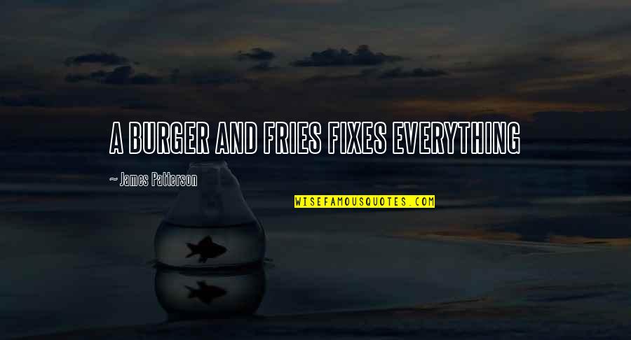 Burger And Fries Quotes By James Patterson: A BURGER AND FRIES FIXES EVERYTHING Burger And Fries Quotes By James Patterson: A BURGER AND FRIES FIXES EVERYTHING