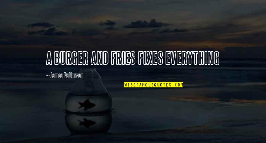 Burger Fries Quotes By James Patterson: A BURGER AND FRIES FIXES EVERYTHING