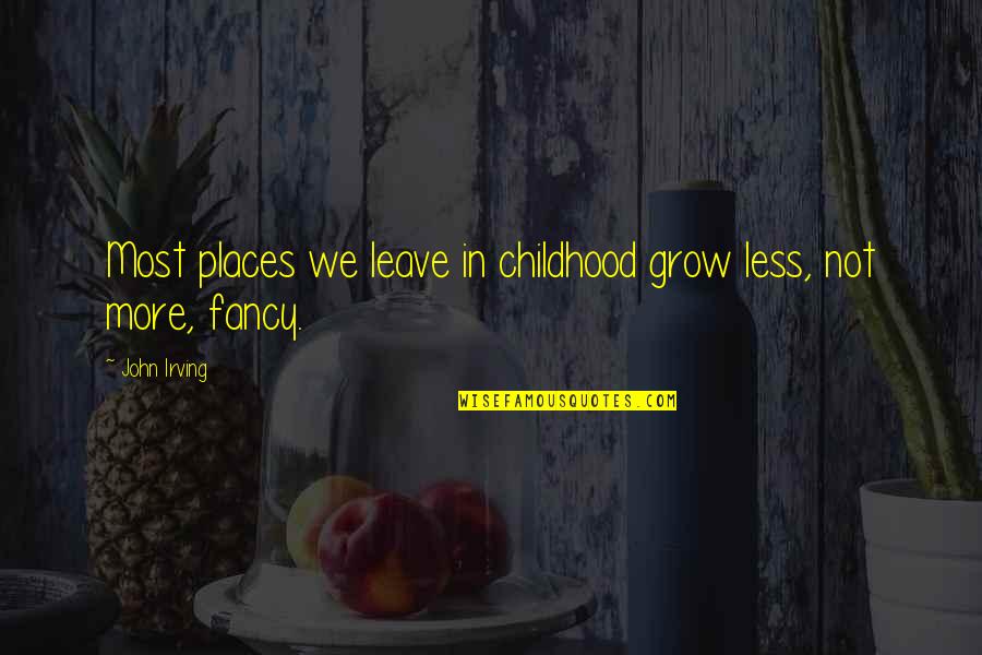 Burger King Foot Lettuce Quote Quotes By John Irving: Most places we leave in childhood grow less,