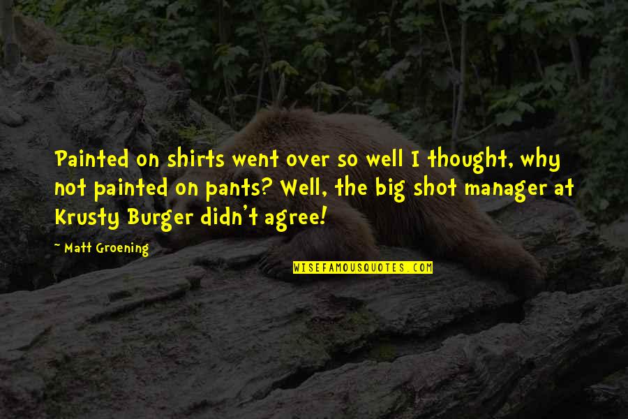 Burger Shot Quotes By Matt Groening: Painted on shirts went over so well I