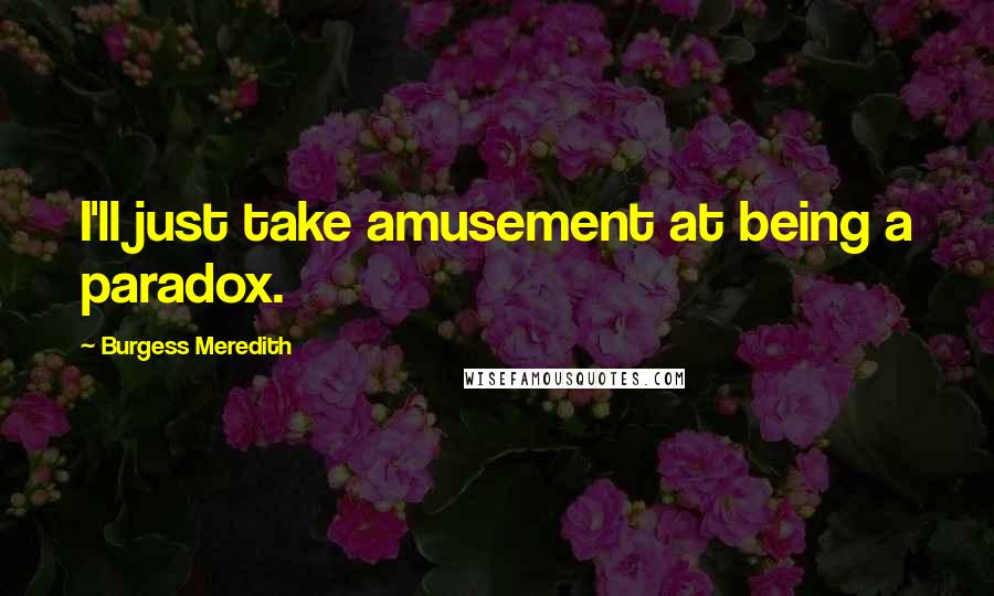 Burgess Meredith quotes: I'll just take amusement at being a paradox.