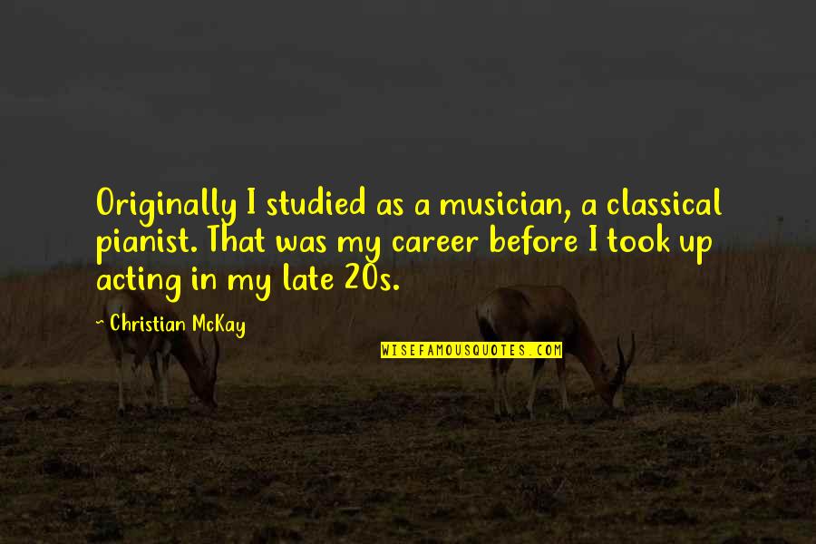 Burgette Ryan Quotes By Christian McKay: Originally I studied as a musician, a classical
