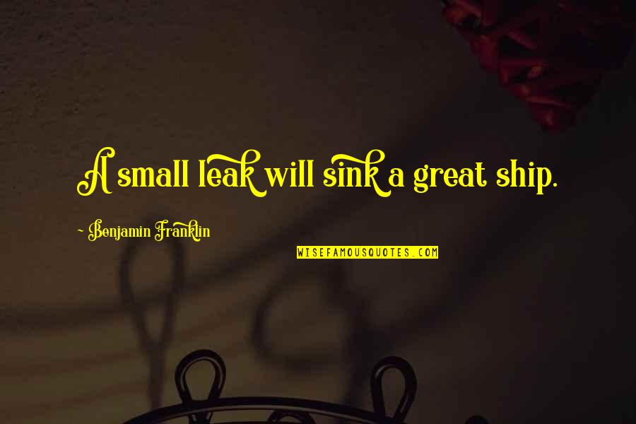 Burgh Quotes By Benjamin Franklin: A small leak will sink a great ship.