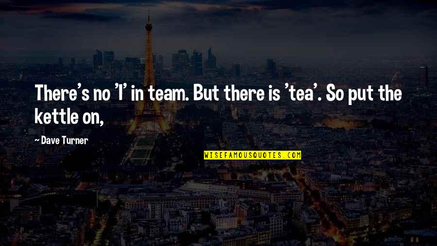 Burgh Quotes By Dave Turner: There's no 'I' in team. But there is