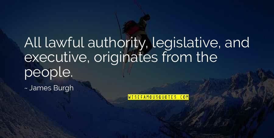 Burgh Quotes By James Burgh: All lawful authority, legislative, and executive, originates from