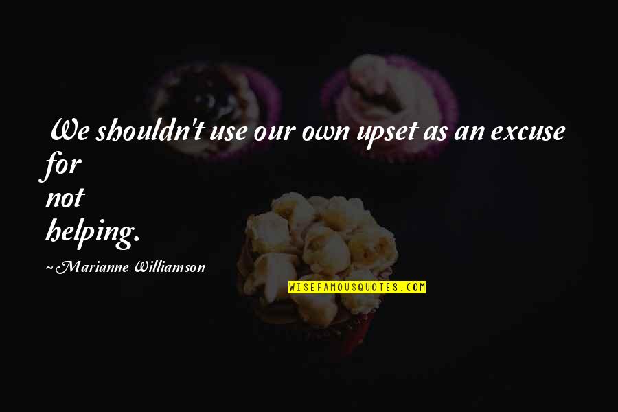 Burgh Quotes By Marianne Williamson: We shouldn't use our own upset as an