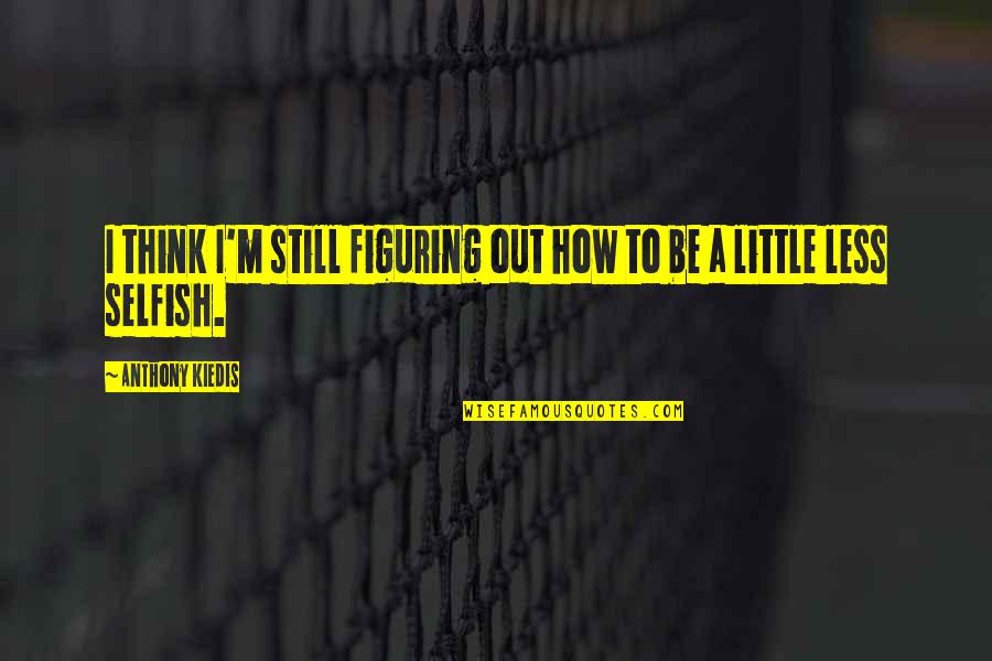 Burghof Engineering Quotes By Anthony Kiedis: I think I'm still figuring out how to Burghof Engineering Quotes By Anthony Kiedis: I think I'm still figuring out how to