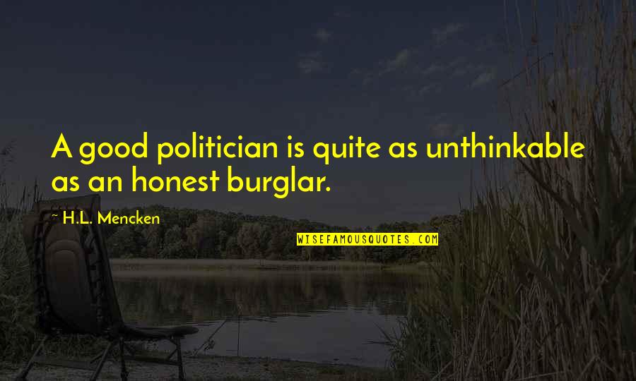 Burglar Quotes By H.L. Mencken: A good politician is quite as unthinkable as