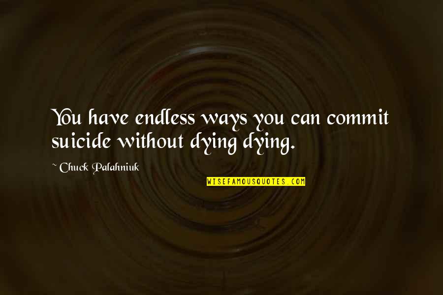 Burgleteens Quotes By Chuck Palahniuk: You have endless ways you can commit suicide