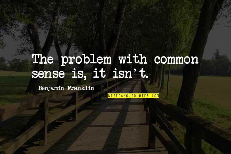 Burgmann H75s2 Quotes By Benjamin Franklin: The problem with common sense is, it isn't. Burgmann H75s2 Quotes By Benjamin Franklin: The problem with common sense is, it isn't.