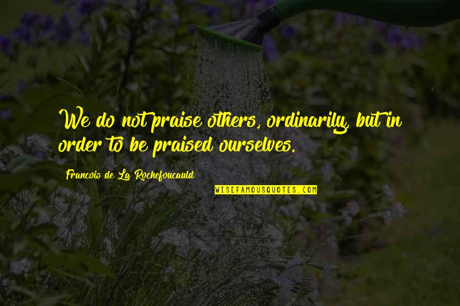 Burgonet With Falling Quotes By Francois De La Rochefoucauld: We do not praise others, ordinarily, but in Burgonet With Falling Quotes By Francois De La Rochefoucauld: We do not praise others, ordinarily, but in
