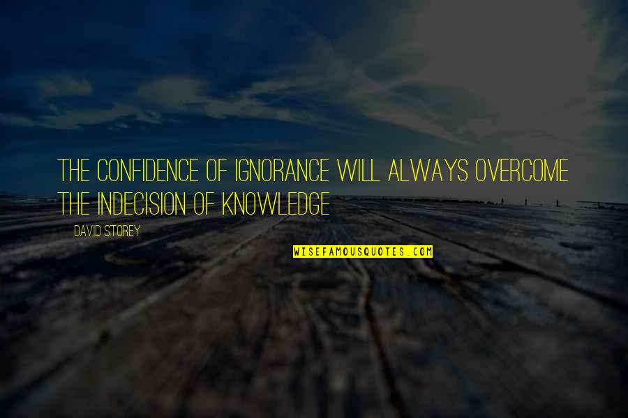 Burgoyne Surrenders Quotes By David Storey: The confidence of ignorance will always overcome the