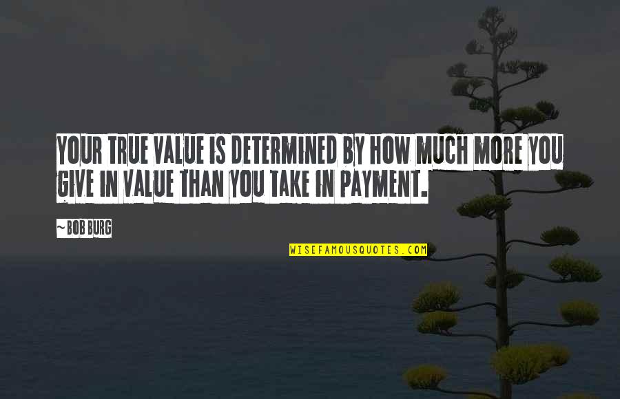 Burg's Quotes By Bob Burg: Your true value is determined by how much