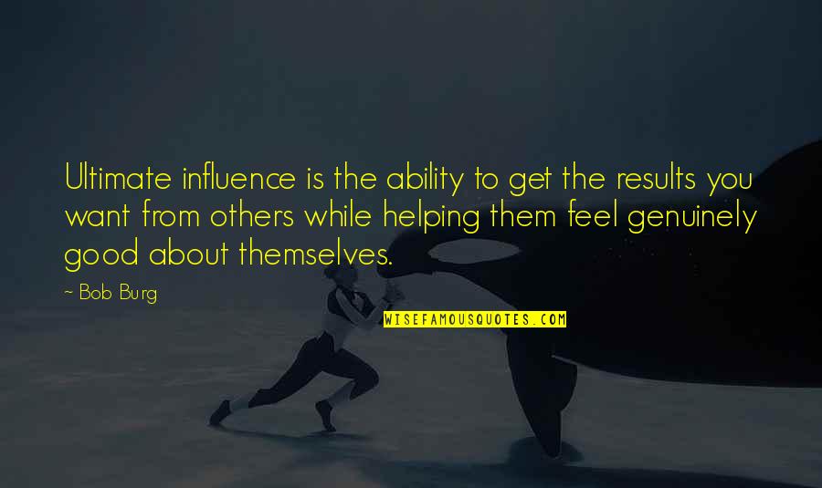 Burg's Quotes By Bob Burg: Ultimate influence is the ability to get the