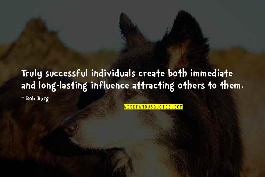 Burg's Quotes By Bob Burg: Truly successful individuals create both immediate and long-lasting