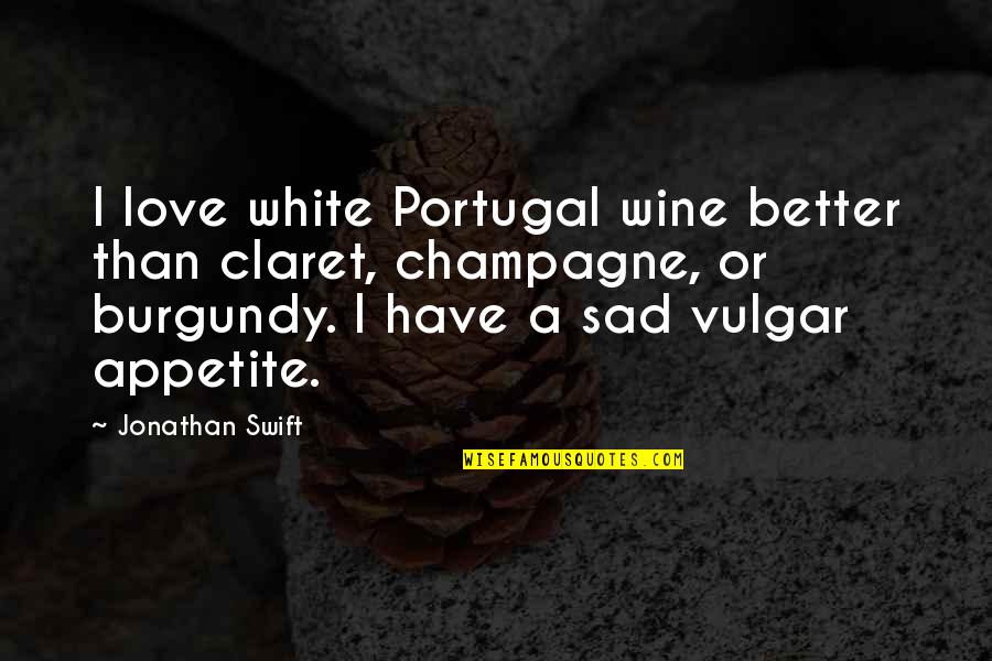 Burgundy Wine Quotes By Jonathan Swift: I love white Portugal wine better than claret,
