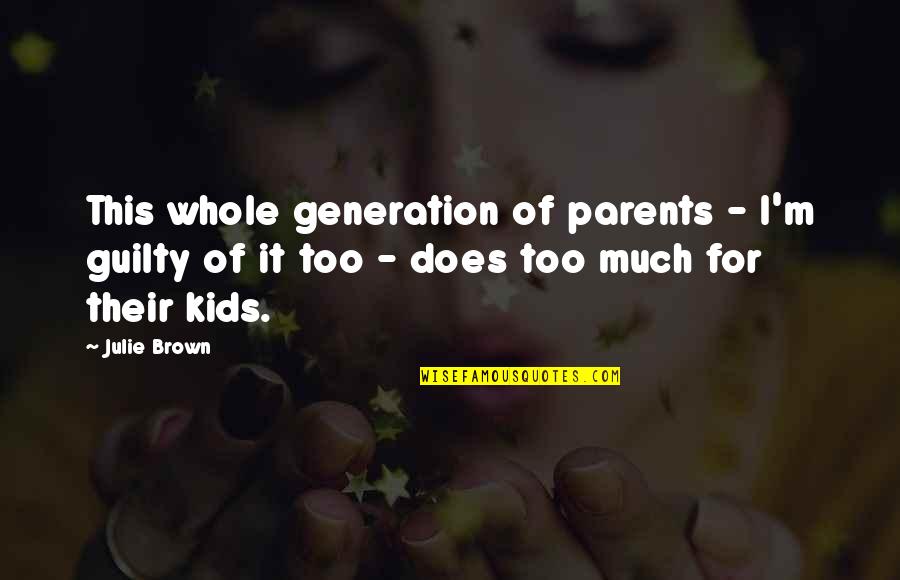 Burgwall Quotes By Julie Brown: This whole generation of parents - I'm guilty
