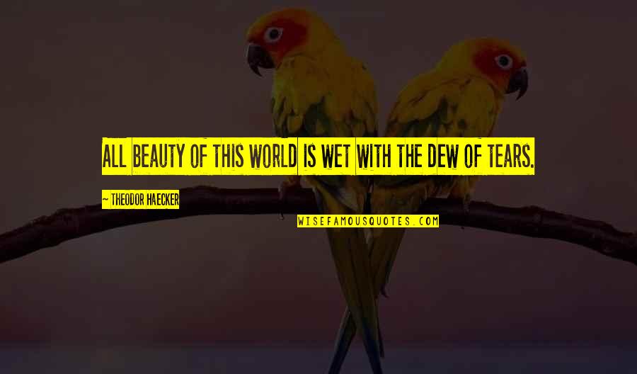 Burhanettin Saral Kimdir Quotes By Theodor Haecker: All beauty of this world is wet with