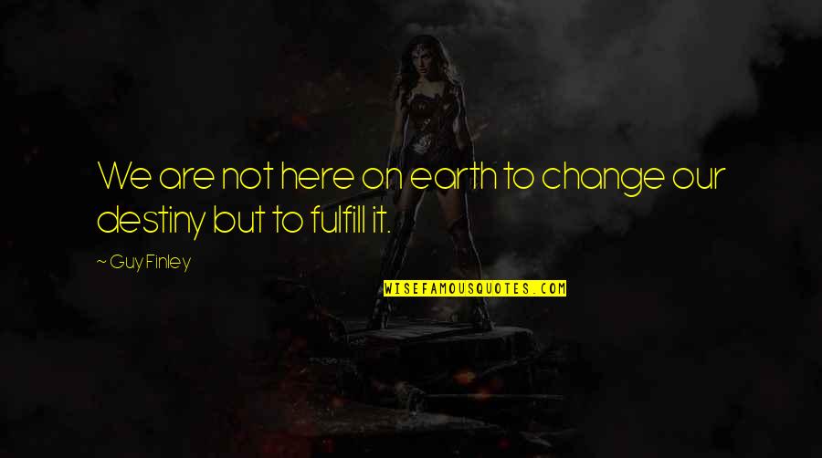 Burhanuddin Al Quotes By Guy Finley: We are not here on earth to change