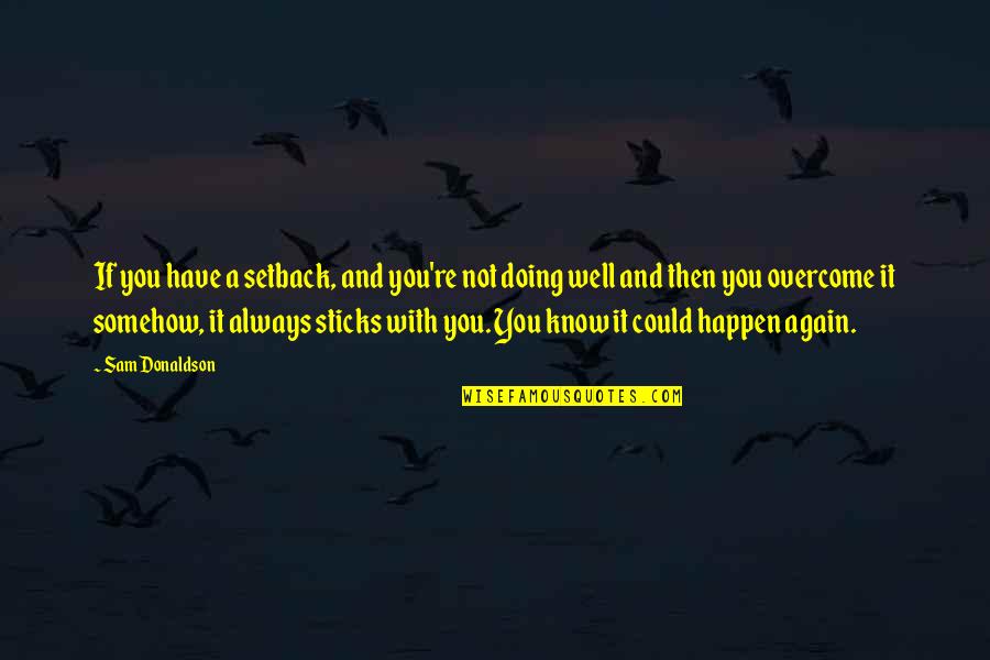 Burhanuddin Al Quotes By Sam Donaldson: If you have a setback, and you're not Burhanuddin Al Quotes By Sam Donaldson: If you have a setback, and you're not