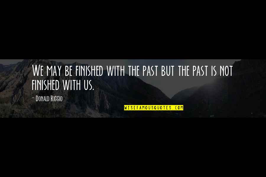 Buri Quotes By Donald Riggio: We may be finished with the past but