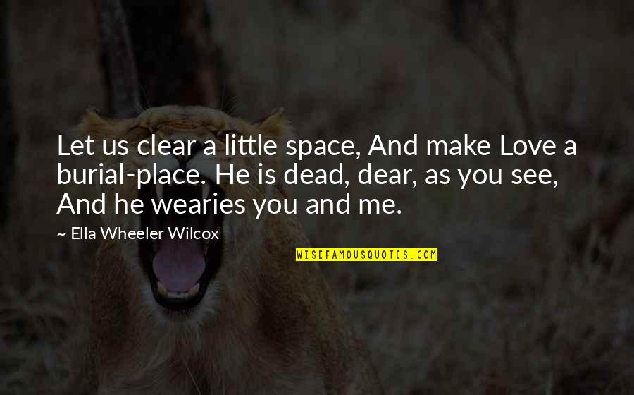 Burial Place Quotes By Ella Wheeler Wilcox: Let us clear a little space, And make