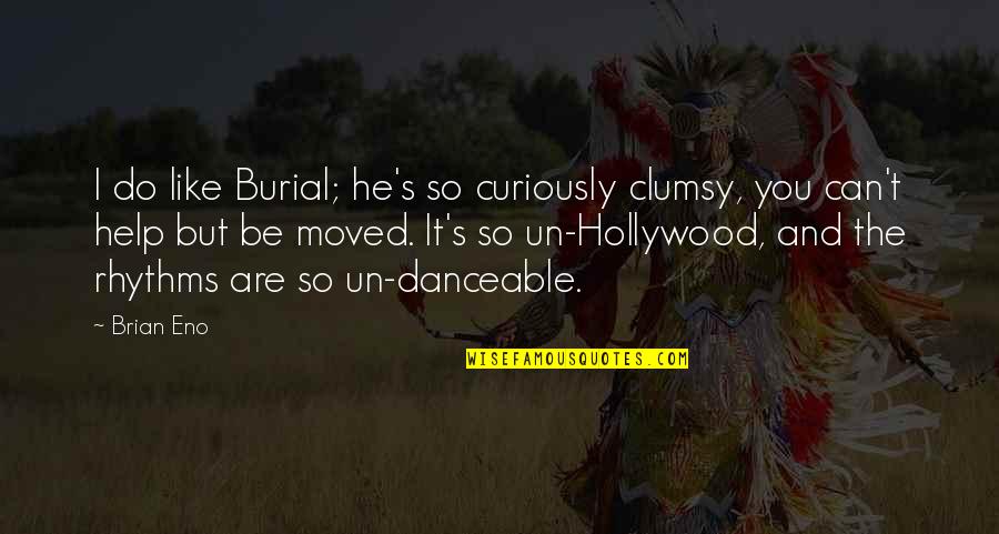 Burial Quotes By Brian Eno: I do like Burial; he's so curiously clumsy,