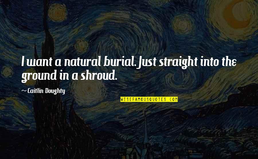 Burial Quotes By Caitlin Doughty: I want a natural burial. Just straight into
