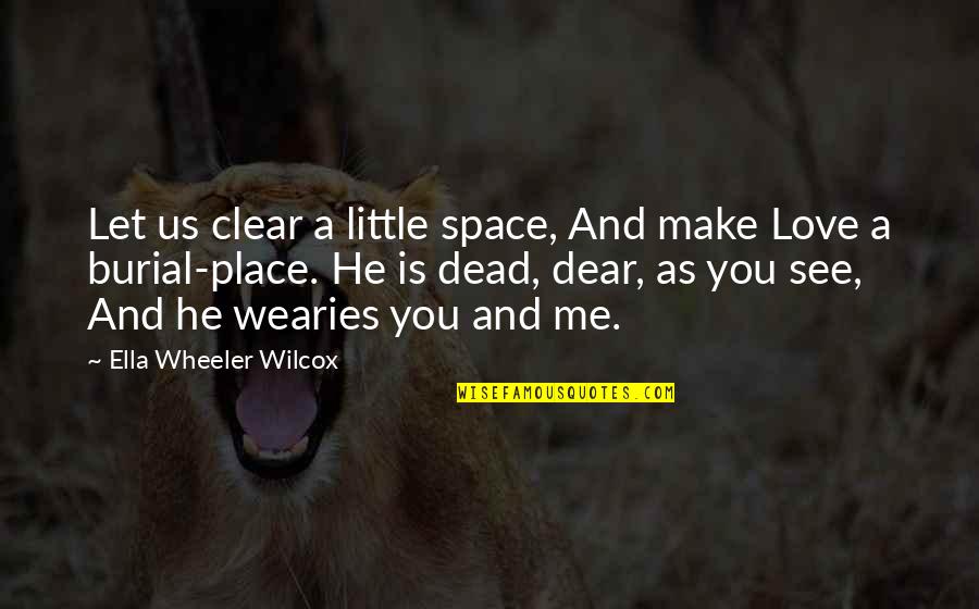 Burial Quotes By Ella Wheeler Wilcox: Let us clear a little space, And make