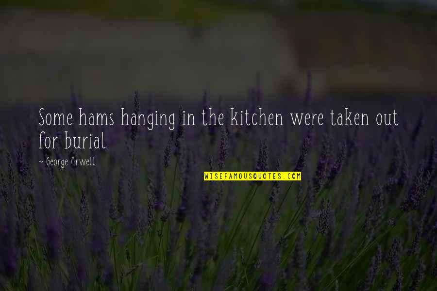 Burial Quotes By George Orwell: Some hams hanging in the kitchen were taken