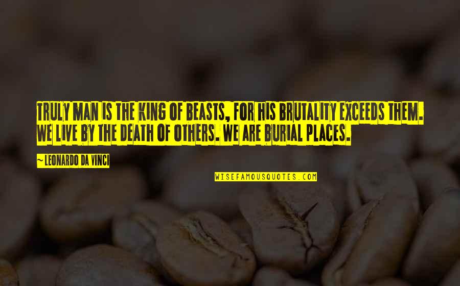 Burial Quotes By Leonardo Da Vinci: Truly man is the king of beasts, for