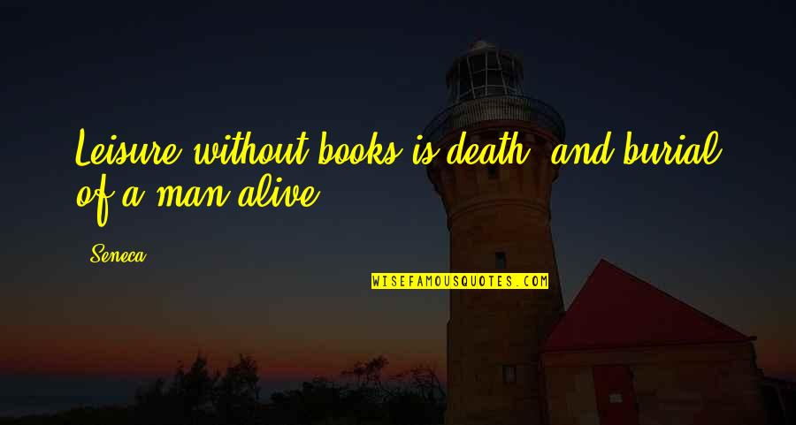 Burial Quotes By Seneca.: Leisure without books is death, and burial of