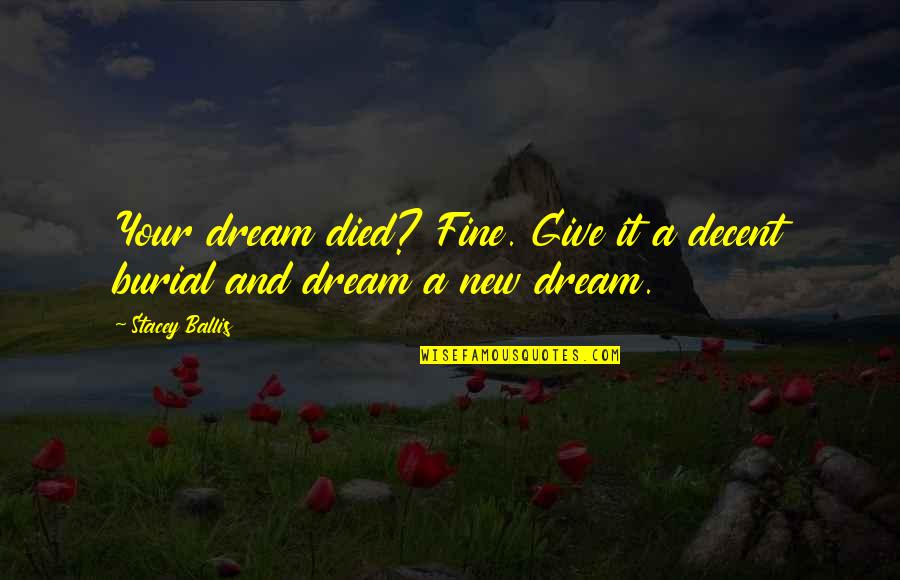 Burial Quotes By Stacey Ballis: Your dream died? Fine. Give it a decent
