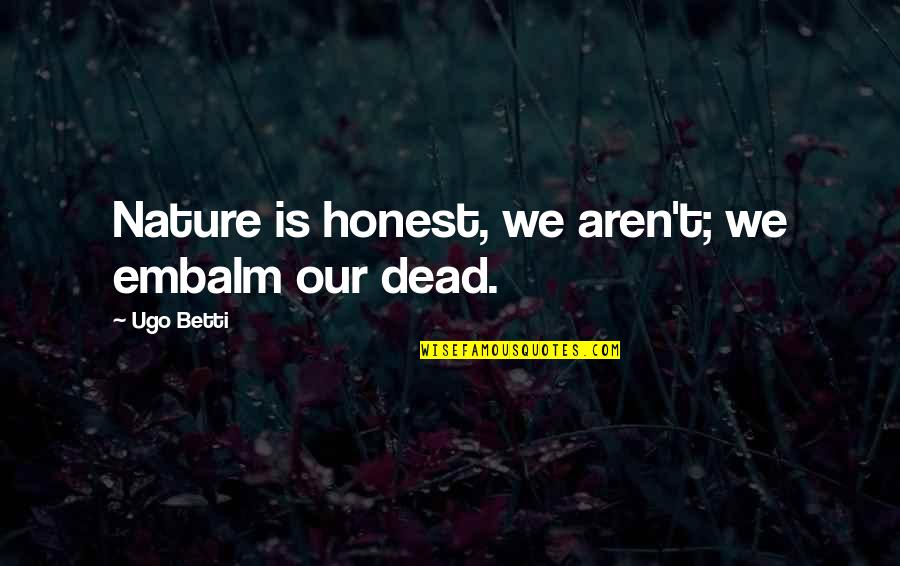 Burial Quotes By Ugo Betti: Nature is honest, we aren't; we embalm our