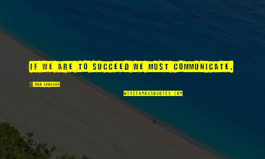 Burian And Associates Quotes By Bob Johnson: If we are to succeed we must communicate. Burian And Associates Quotes By Bob Johnson: If we are to succeed we must communicate.