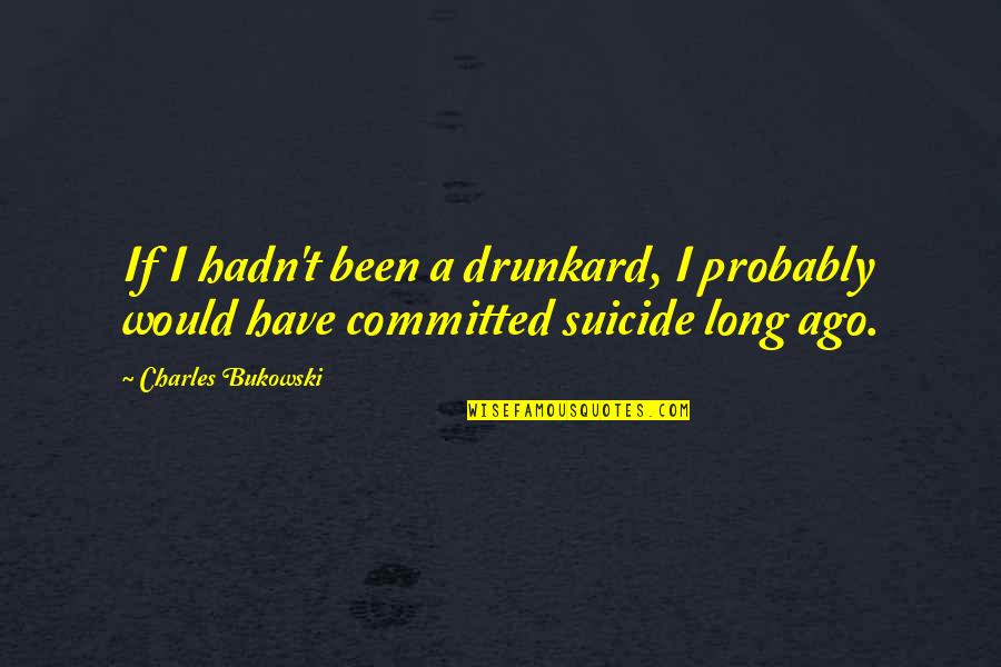 Buried In Verona Quotes By Charles Bukowski: If I hadn't been a drunkard, I probably