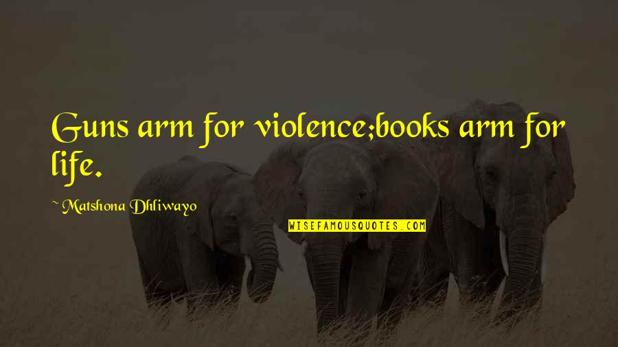 Buried In Verona Quotes By Matshona Dhliwayo: Guns arm for violence;books arm for life.
